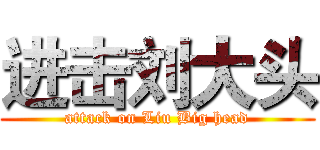 进击刘大头 (attack on Liu Big head)