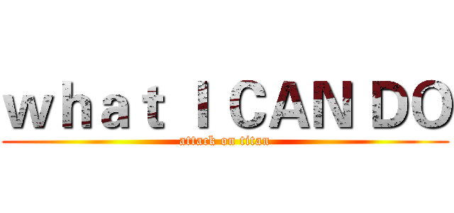 ｗｈａｔ Ｉ ＣＡＮ ＤＯ (attack on titan)