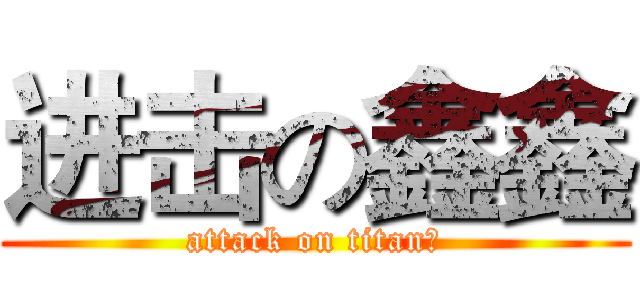 进击の鑫鑫 (attack on titan丿)
