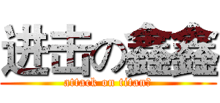 进击の鑫鑫 (attack on titan丿)