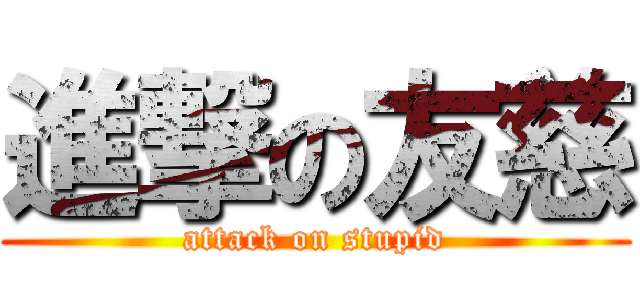 進撃の友慈 (attack on stupid)
