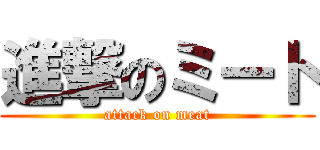 進撃のミート (attack on meat)