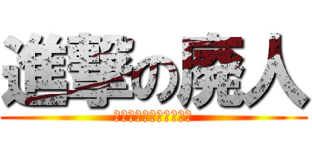 進撃の廃人 (「この死に急ぎ野郎！」)