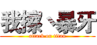我擦丶暴牙 (attack on titan)