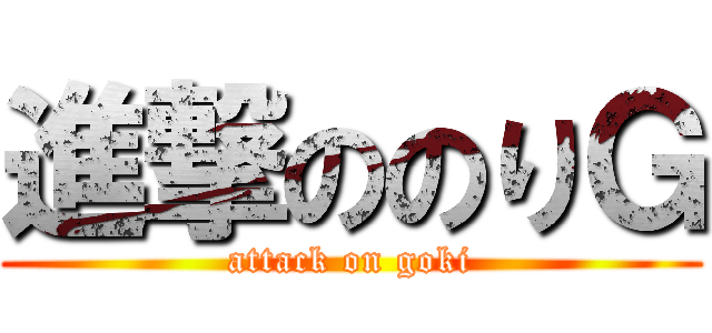 進撃ののりＧ (attack on goki)