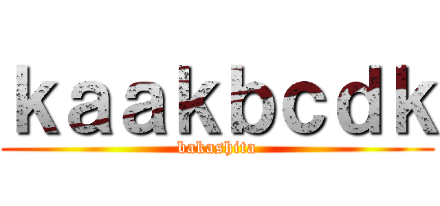 ｋａａｋｂｃｄｋ (bakashita)