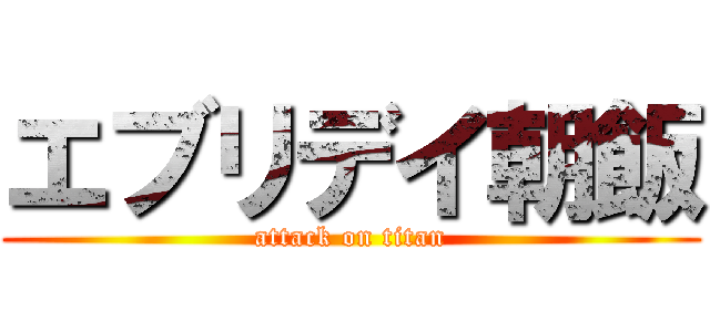 エブリデイ朝飯 (attack on titan)