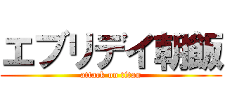 エブリデイ朝飯 (attack on titan)