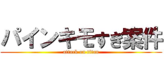 パインキモすぎ案件 (attack on titan)