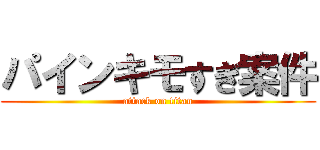 パインキモすぎ案件 (attack on titan)