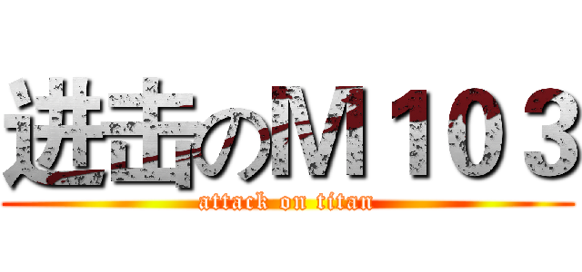 进击のＭ１０３ (attack on titan)