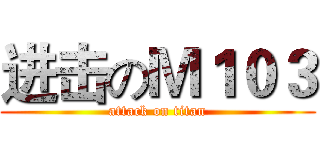 进击のＭ１０３ (attack on titan)