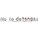 Ｎｏ ｔｅ ｄｅｔｅｎｇａｓ (Ottoniel)