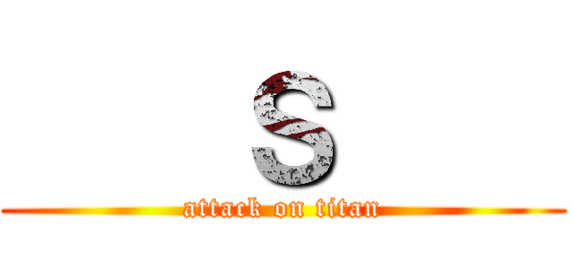     Ｓ     (attack on titan)