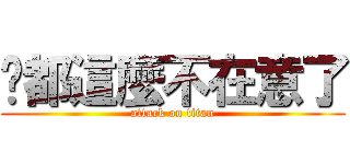 她都這麼不在意了 (attack on titan)