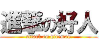 進撃の好人 (attack on niceman)