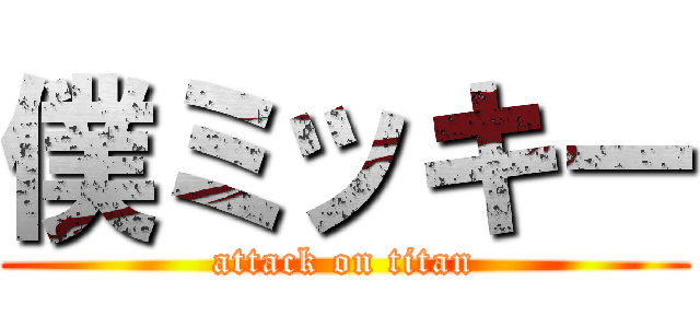 僕ミッキー (attack on titan)