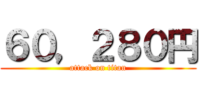 ６０，２８０円 (attack on titan)