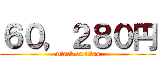 ６０，２８０円 (attack on titan)