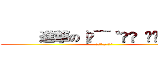      進撃の∣ժ̅˚ƕƒ ̵̲˝      (     ∣ժ̅˚ƕƒ ̵̲˝     )