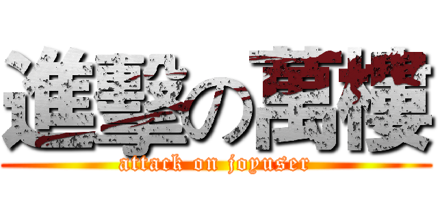 進擊の萬樓 (attack on joyuser)
