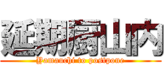 延期厨山内 (Yamauchi to postpone)