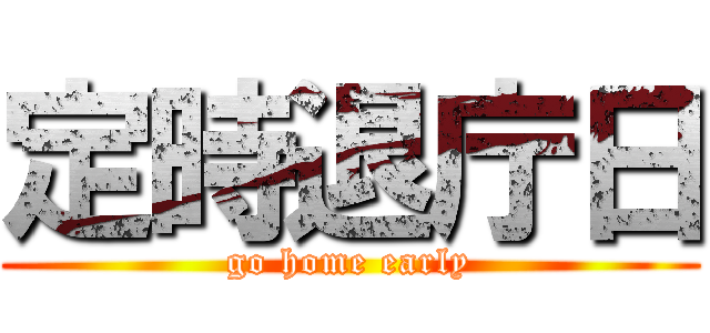 定時退庁日 (go home early)