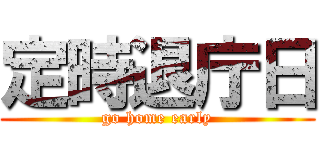 定時退庁日 (go home early)