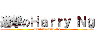 進撃のＨａｒｒｙ Ｎｇ (attack on Harry Ng)