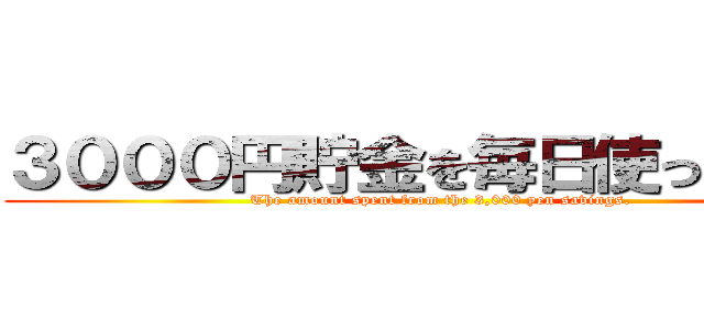 ３０００円貯金を毎日使った金額 (The amount spent from the 3,000 yen savings.)