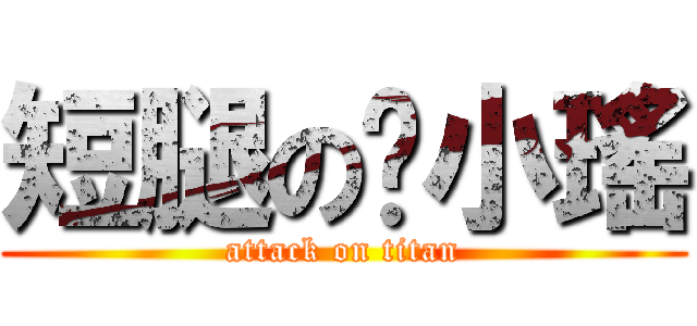 短腿の黃小瑤 (attack on titan)