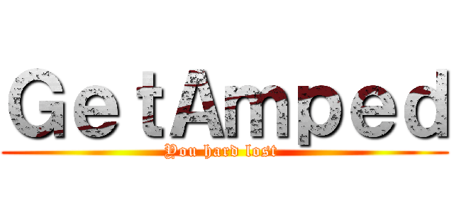 ＧｅｔＡｍｐｅｄ (You hard lost )