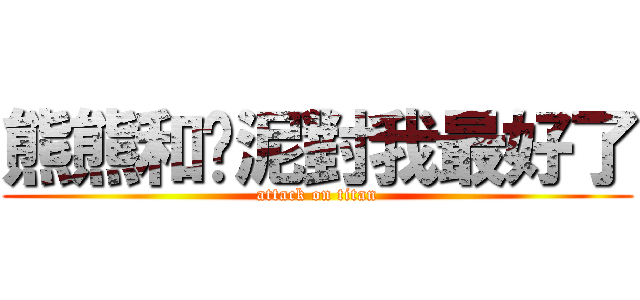熊熊和哪泥對我最好了 (attack on titan)