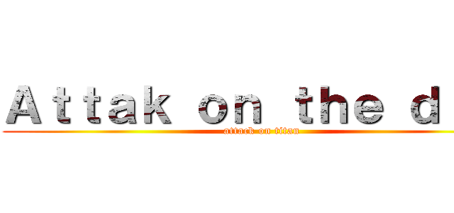 Ａｔｔａｋ ｏｎ ｔｈｅ ｄｉｒｔ (attack on titan)