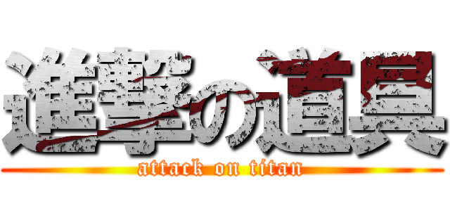 進撃の道具 (attack on titan)