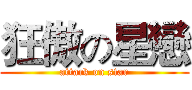 狂傲の星戀 (attack on star)