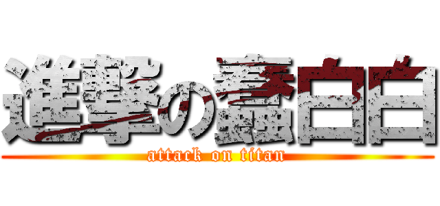 進撃の蠢白白 (attack on titan)