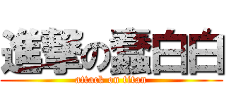 進撃の蠢白白 (attack on titan)