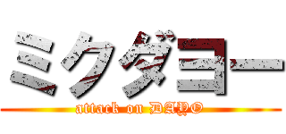 ミクダヨー (attack on DAYO)