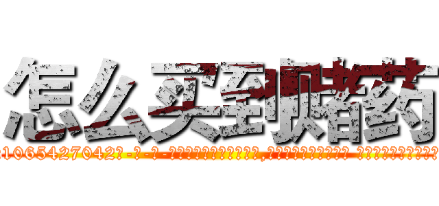 怎么买到赌药 (怎么买到赌药【电-话151x68344x817-Q1065427042元-吉-药-业】我们做的是长期生意,靠的是老客户长期支持 怎么买到赌药在发表了一篇http://sngk.net/G4kg20

参考消息网我们做的是长期生意,靠的是老客户长期支持也许我们早该意识到，就连鲍勃·霍斯金斯（金球奖戏剧类电影男主角 
)