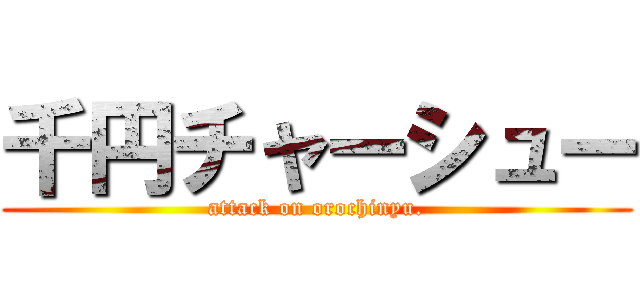 千円チャーシュー (attack on orochinyu.)