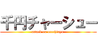 千円チャーシュー (attack on orochinyu.)