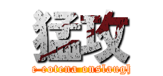 猛攻 (the eotena onslaught)