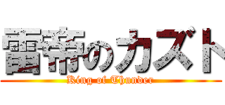 雷帝のカズト (King of Thunder)