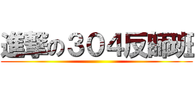 進撃の３０４反師班 ()