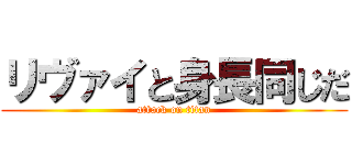 リヴァイと身長同じだ (attack on titan)