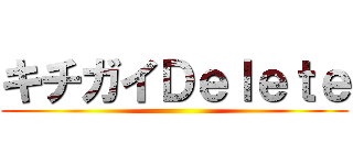 キチガイＤｅｌｅｔｅ ()