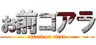 お前コアラ (attack on titan)