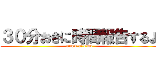 ３０分おきに時間報告するよ (attack on titan)