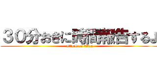 ３０分おきに時間報告するよ (attack on titan)